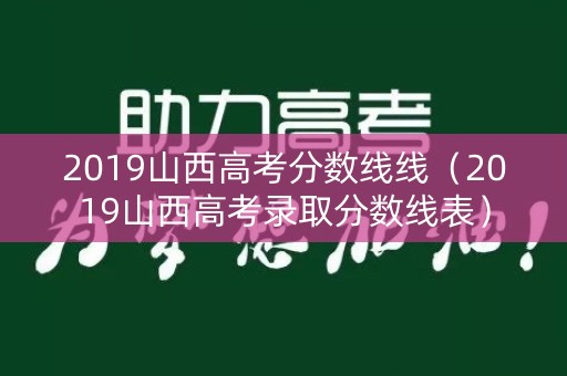 2019山西高考分数线线(2019山西高考录取分数线表) 2019山西高考分数线线(2019山西高考录取分数线表)