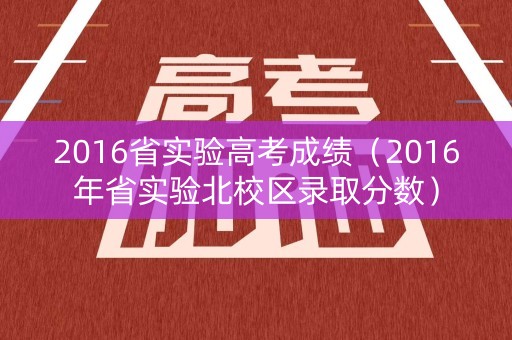 2016省实验高考成绩（2016年省实验北校区录取分数）