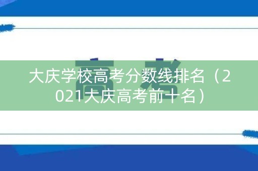 大庆学校高考分数线排名(2021大庆高考前十名) 大庆学校高考分数线排名(2021大庆高考前十名)