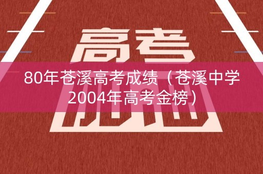 80年苍溪高考成绩（苍溪中学2004年高考金榜）