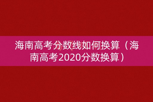 海南高考分数线如何换算（海南高考2020分数换算）