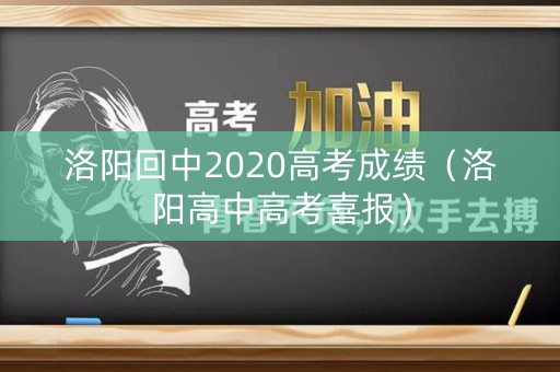 洛阳回中2020高考成绩(洛阳高中高考喜报) 洛阳回中2020高考成绩(洛阳高中高考喜报)