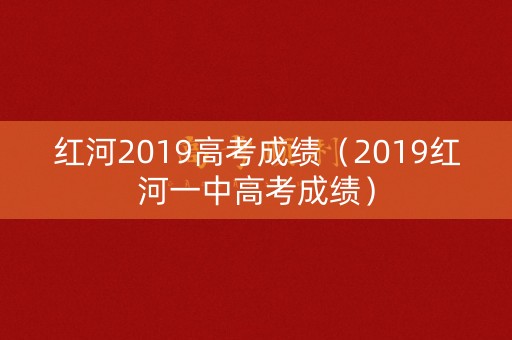 红河2019高考成绩（2019红河一中高考成绩）