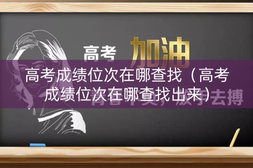 高考成绩位次在哪查找(高考成绩位次在哪查找出来) 高考成绩位次在哪查找(高考成绩位次在哪查找出来)