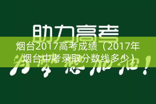 烟台2017高考成绩(2017年烟台中考录取分数线多少) 烟台2017高考成绩(2017年烟台中考录取分数线多少)