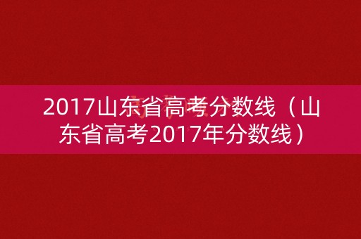 2017山东省高考分数线(山东省高考2017年分数线) 2017山东省高考分数线(山东省高考2017年分数线)