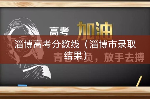 淄博高考分数线（淄博市录取结果）