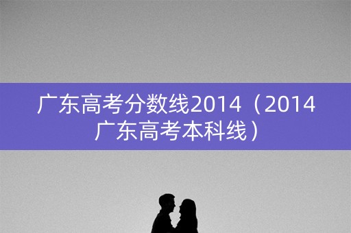 广东高考分数线2014(2014广东高考本科线) 广东高考分数线2014(2014广东高考本科线)