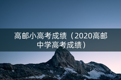 高邮小高考成绩(2020高邮中学高考成绩) 高邮小高考成绩(2020高邮中学高考成绩)