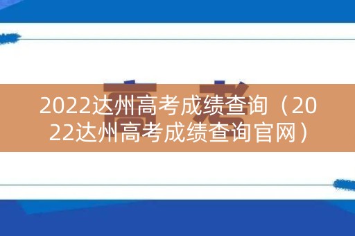 2022达州高考成绩查询（2022达州高考成绩查询官网）