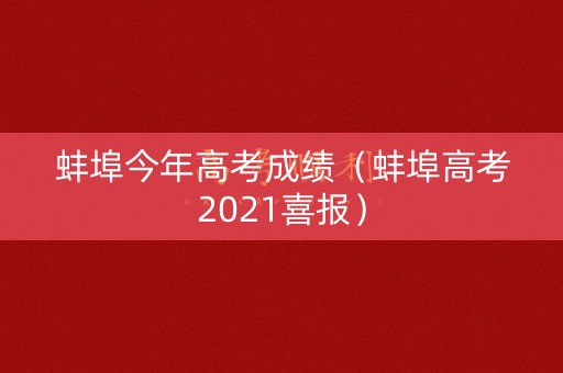 蚌埠今年高考成绩（蚌埠高考2021喜报）