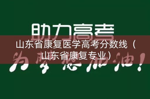 山东省康复医学高考分数线（山东省康复专业）