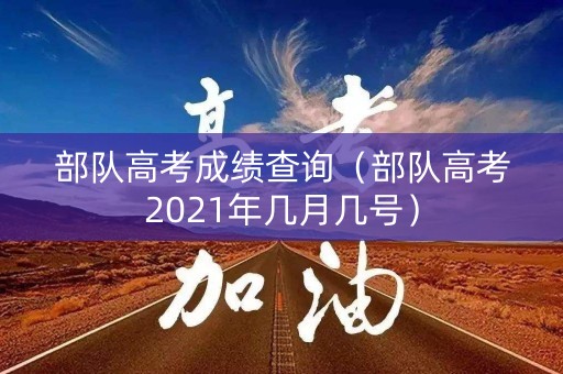 部队高考成绩查询(部队高考2021年几月几号) 部队高考成绩查询(部队高考2021年几月几号)