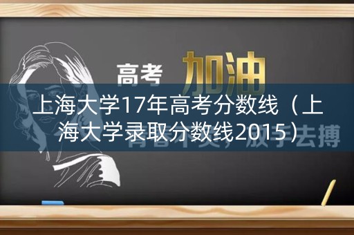 上海大学17年高考分数线(上海大学录取分数线2015) 上海大学17年高考分数线(上海大学录取分数线2015)