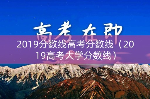 2019分数线高考分数线(2019高考大学分数线) 2019分数线高考分数线(2019高考大学分数线)