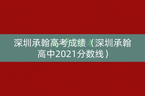 深圳承翰高考成绩（深圳承翰高中2021分数线）