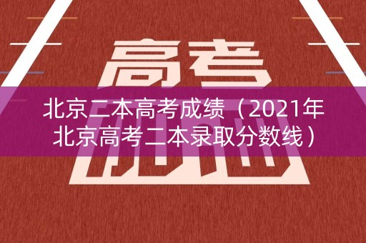 北京二本高考成绩(2021年北京高考二本录取分数线) 北京二本高考成绩(2021年北京高考二本录取分数线)