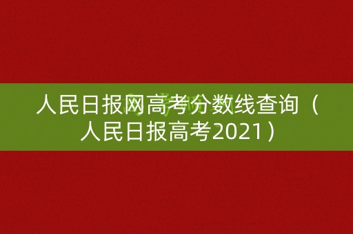 人民日报网高考分数线查询（人民日报高考2021）