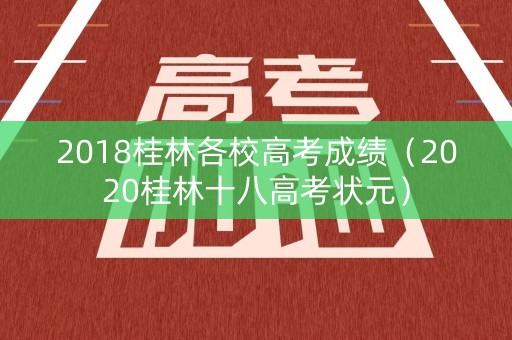 2018桂林各校高考成绩(2020桂林十八高考状元) 2018桂林各校高考成绩(2020桂林十八高考状元)