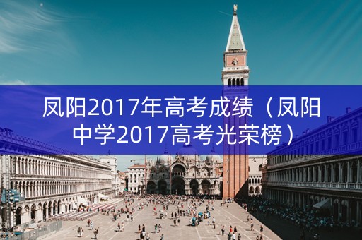 凤阳2017年高考成绩（凤阳中学2017高考光荣榜）
