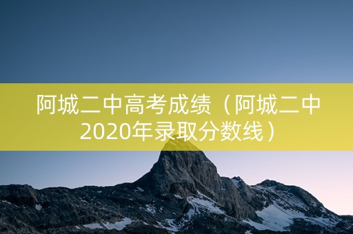 阿城二中高考成绩（阿城二中2020年录取分数线）