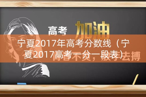 宁夏2017年高考分数线（宁夏2017高考一分一段表）