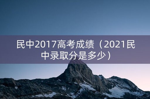 民中2017高考成绩（2021民中录取分是多少）