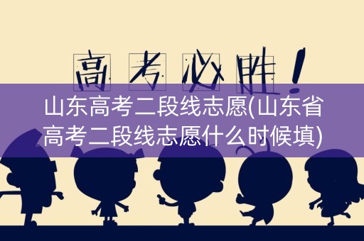 山东高考二段线志愿(山东省高考二段线志愿什么时候填) 山东高考二段线志愿(山东省高考二段线志愿什么时候填)