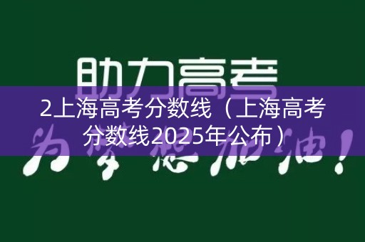 2上海高考分数线（上海高考分数线2025年公布）