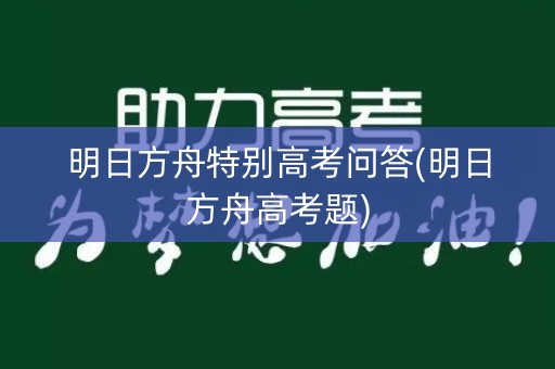 明日方舟特别高考问答(明日方舟高考题) 明日方舟特别高考问答(明日方舟高考题)