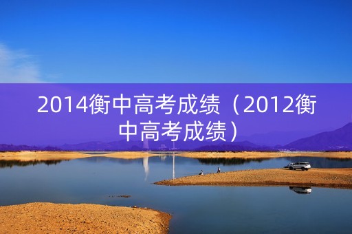 2014衡中高考成绩（2012衡中高考成绩）