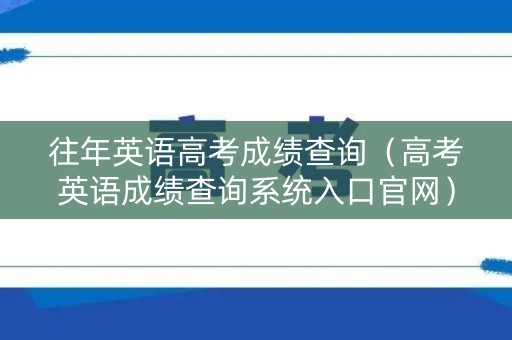 往年英语高考成绩查询(高考英语成绩查询系统入口官网) 往年英语高考成绩查询(高考英语成绩查询系统入口官网)