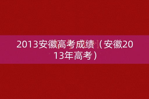 2013安徽高考成绩（安徽2013年高考）