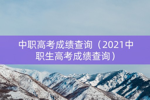 中职高考成绩查询(2021中职生高考成绩查询) 中职高考成绩查询(2021中职生高考成绩查询)