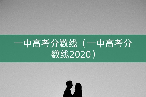 一中高考分数线（一中高考分数线2020）