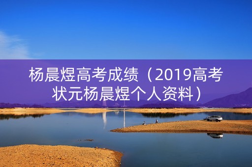 杨晨煜高考成绩(2019高考状元杨晨煜个人资料) 杨晨煜高考成绩(2019高考状元杨晨煜个人资料)