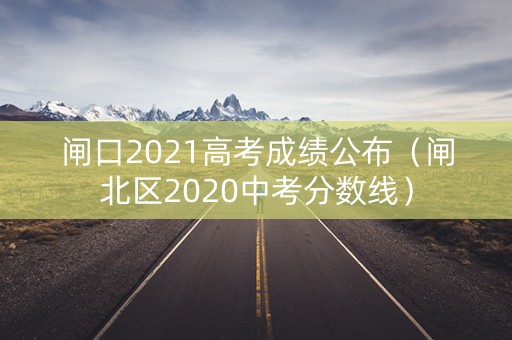 闸口2021高考成绩公布（闸北区2020中考分数线）