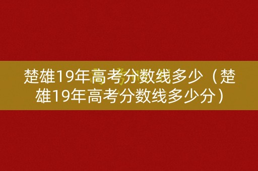 楚雄19年高考分数线多少（楚雄19年高考分数线多少分）