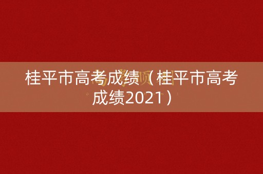 桂平市高考成绩(桂平市高考成绩2021) 桂平市高考成绩(桂平市高考成绩2021)