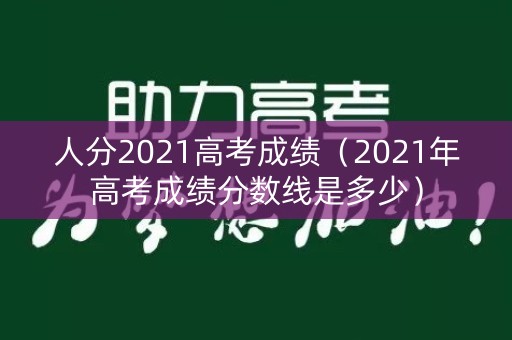人分2021高考成绩（2021年高考成绩分数线是多少）
