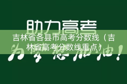 吉林省各县市高考分数线（吉林省高考分数线重点）