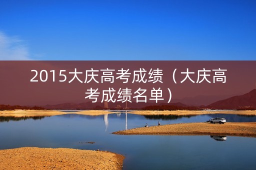 2015大庆高考成绩（大庆高考成绩名单）