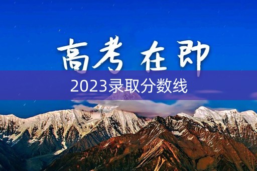 2023录取分数线 2023录取分数线