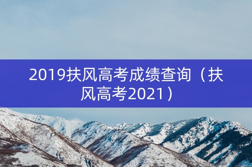 2019扶风高考成绩查询(扶风高考2021) 2019扶风高考成绩查询(扶风高考2021)