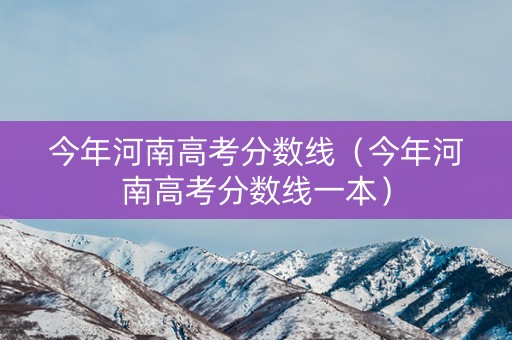 今年河南高考分数线(今年河南高考分数线一本) 今年河南高考分数线(今年河南高考分数线一本)