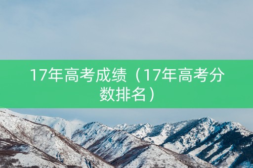 17年高考成绩（17年高考分数排名）
