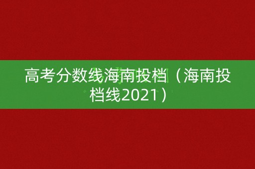 高考分数线海南投档（海南投档线2021）