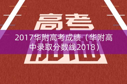 2017华附高考成绩（华附高中录取分数线2018）