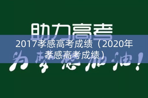 2017孝感高考成绩（2020年孝感高考成绩）