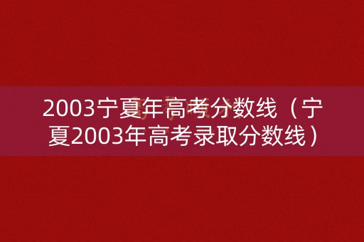 2003宁夏年高考分数线（宁夏2003年高考录取分数线）